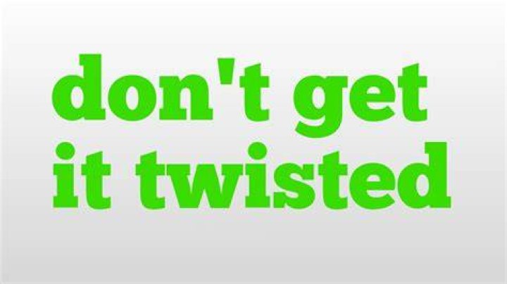 Don T Get It Twisted Meaning